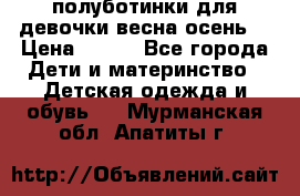 полуботинки для девочки весна-осень  › Цена ­ 400 - Все города Дети и материнство » Детская одежда и обувь   . Мурманская обл.,Апатиты г.